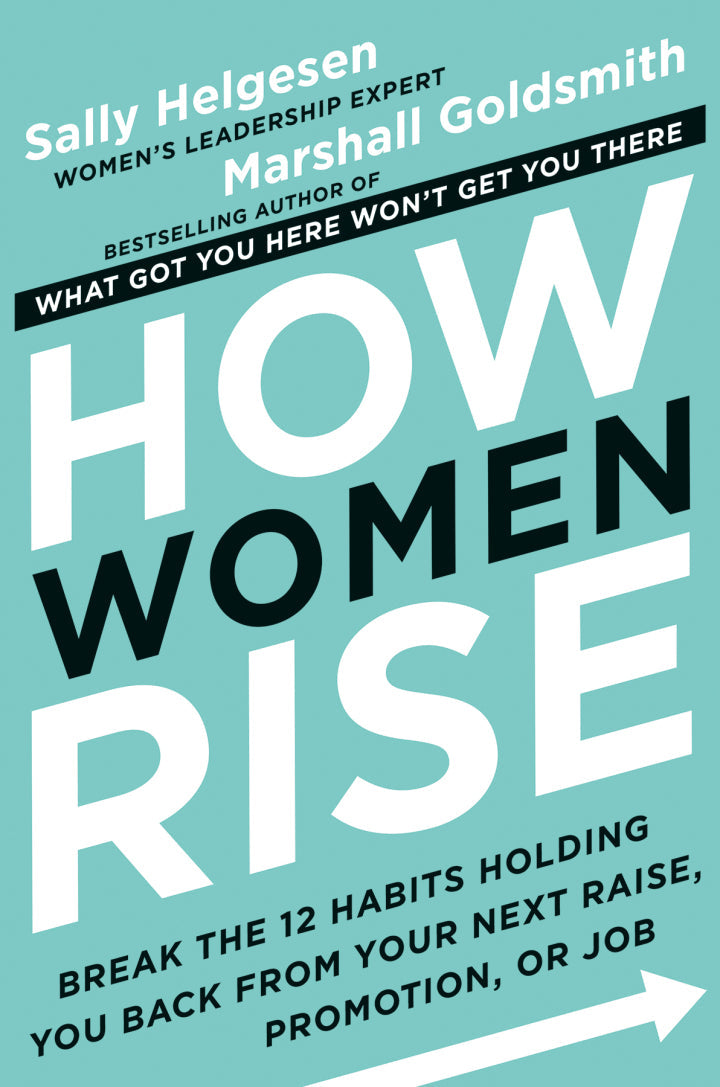 How Women Rise: Break the 12 Habits Holding You Back from Your Next Raise, Promotion, or Job by Sally Helgesen